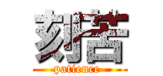 刻苦 (patience )