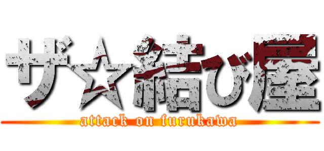 ザ☆結び屋 (attack on furukawa)