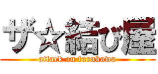 ザ☆結び屋 (attack on furukawa)