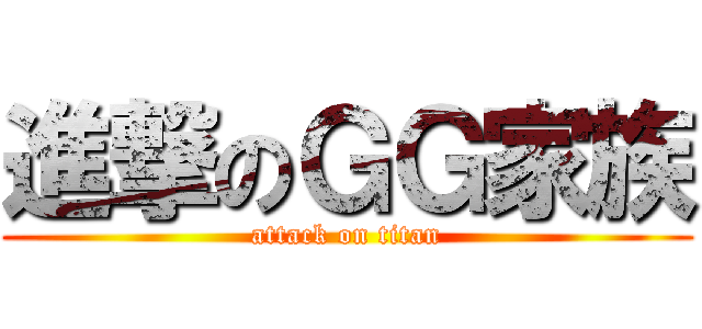 進撃のＧＧ家族 (attack on titan)