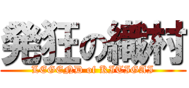 発狂の織村 (LEGEND of KITIGAI)
