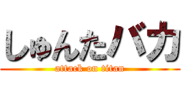 しゅんたバカ (attack on titan)