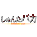 しゅんたバカ (attack on titan)