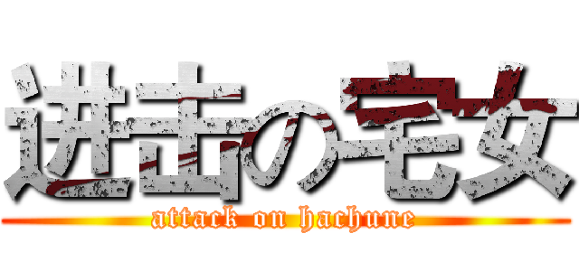 进击の宅女 (attack on hachune)
