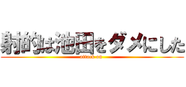 射的は池田をダメにした (attack on )