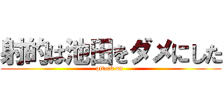 射的は池田をダメにした (attack on )