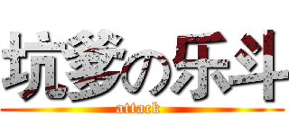 坑爹の乐斗 (attack )