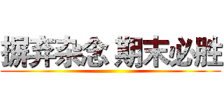 摒弃杂念 期末必胜 ()