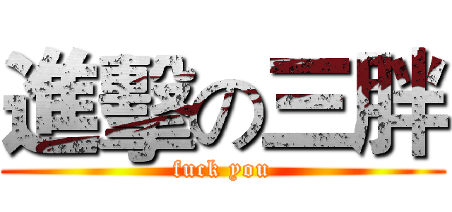 進擊の三胖 (fuck you)