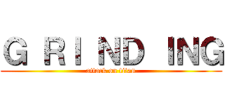 Ｇ ＲＩ ＮＤ ＩＮＧ (attack on titan)