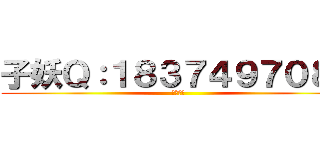 子妖Ｑ：１８３７４９７０８２ (深宅腐萌)