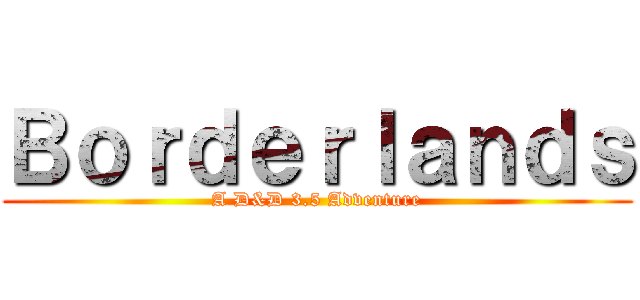 Ｂｏｒｄｅｒｌａｎｄｓ (A D&D 3.5 Adventure)