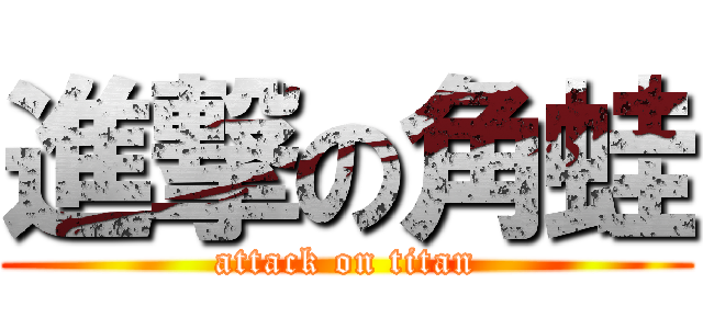 進撃の角蛙 (attack on titan)