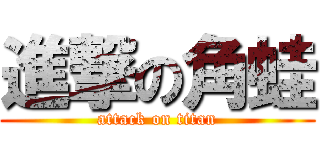進撃の角蛙 (attack on titan)