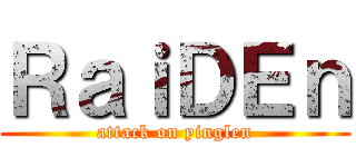ＲａｉＤＥｎ (attack on yinglen)