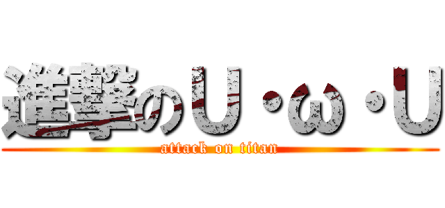 進撃のＵ・ω・Ｕ (attack on titan)