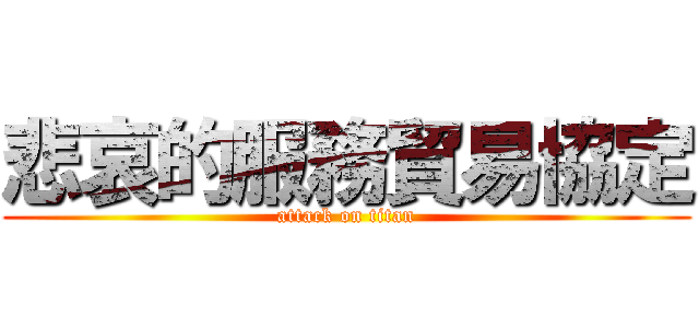 悲哀的服務貿易協定 (attack on titan)