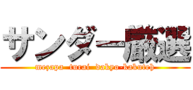 サンダー厳選 (mezapa  turai  dakyo-kakuteh)