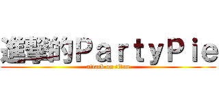 進撃的ＰａｒｔｙＰｉｅ (attack on titan)