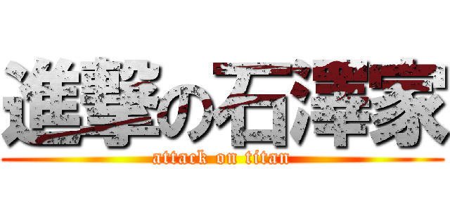 進撃の石澤家 (attack on titan)