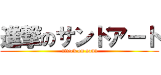 進撃のサンドアート (attack on sand)