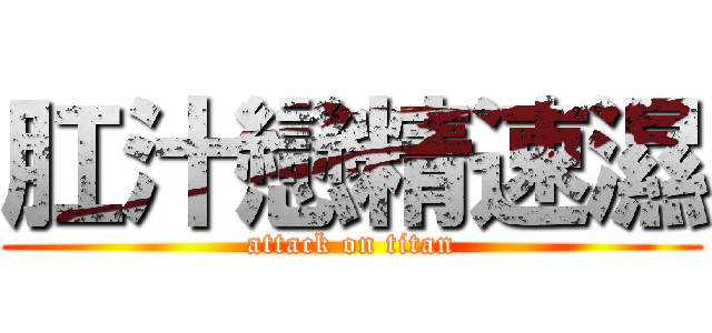 肛汁戀精速濕 (attack on titan)
