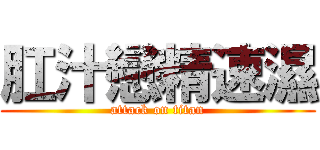 肛汁戀精速濕 (attack on titan)