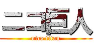ニコ巨人 (nico titan)