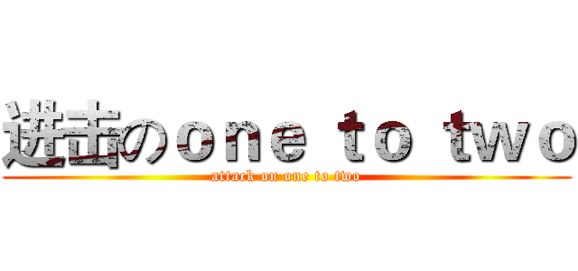进击のｏｎｅ ｔｏ ｔｗｏ (attack on one to two)