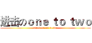 进击のｏｎｅ ｔｏ ｔｗｏ (attack on one to two)