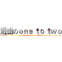 进击のｏｎｅ ｔｏ ｔｗｏ (attack on one to two)
