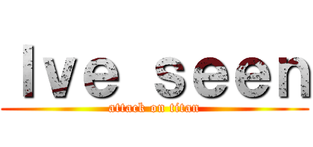 Ｉｖｅ ｓｅｅｎ (attack on titan)