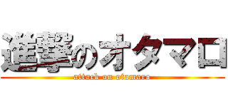 進撃のオタマロ (attack on otamaro)