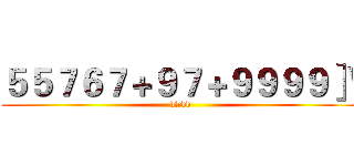 ５５７６７＋９７＋９９９９］\ (dfcdd)