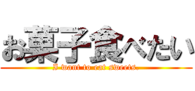お菓子食べたい (I want to eat sweets.)