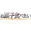 お菓子食べたい (I want to eat sweets.)