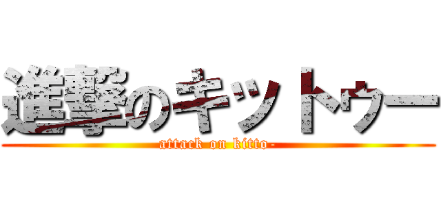 進撃のキットゥー (attack on kitto-)