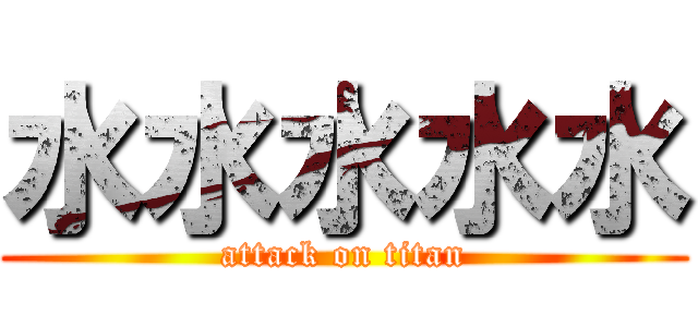 水水水水水 (attack on titan)