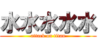 水水水水水 (attack on titan)