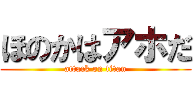 ほのかはアホだ (attack on titan)