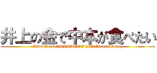 井上の金で中本が食べたい (Want to eat NAKAMOTO with Inoue's money)