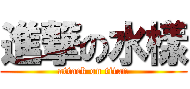 進撃の水樣 (attack on titan)
