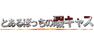 とあるぼっちの暇キャス (attack on titan)