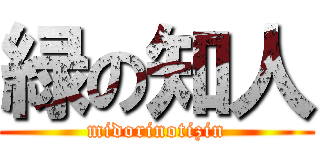 緑の知人 (midorinotizin)