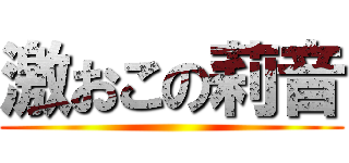 激おこの莉音 ()