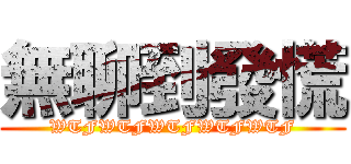 無聊到發慌 (WTFWTFWTFWTFWTF)