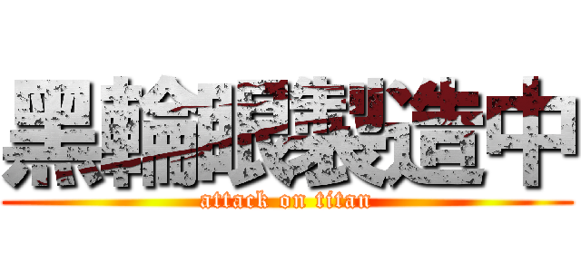黑輪眼製造中 (attack on titan)