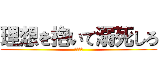 理想を抱いて溺死しろ (さらばだ)