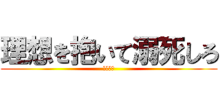 理想を抱いて溺死しろ (さらばだ)