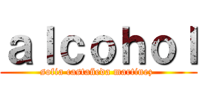 ａｌｃｏｈｏｌ (sofia castañeda martinez )